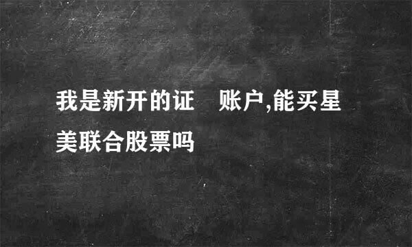 我是新开的证劵账户,能买星美联合股票吗