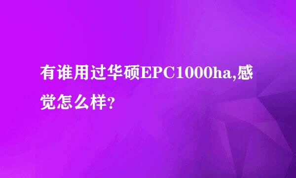 有谁用过华硕EPC1000ha,感觉怎么样？