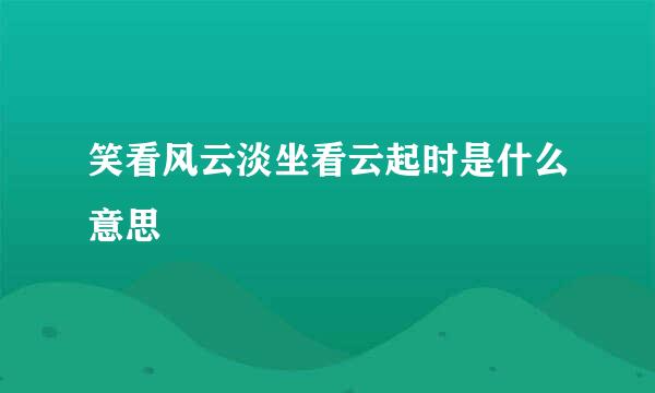 笑看风云淡坐看云起时是什么意思