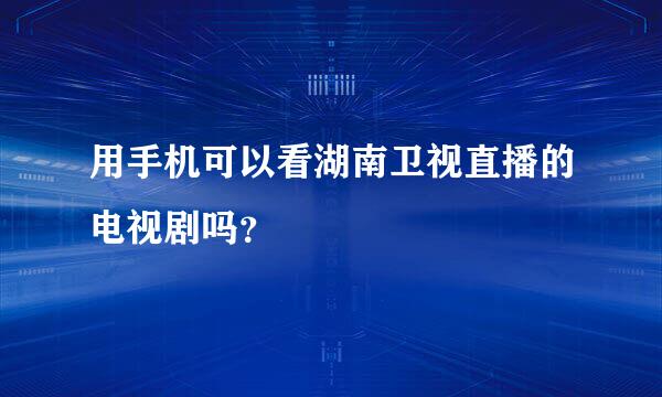 用手机可以看湖南卫视直播的电视剧吗？