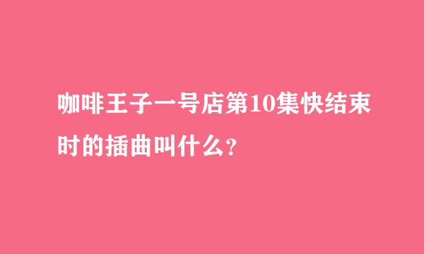 咖啡王子一号店第10集快结束时的插曲叫什么？