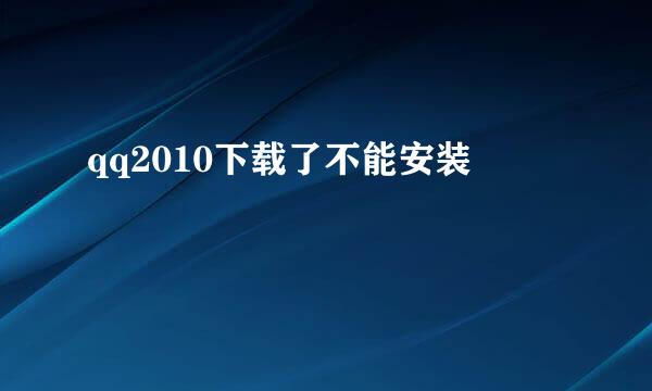 qq2010下载了不能安装