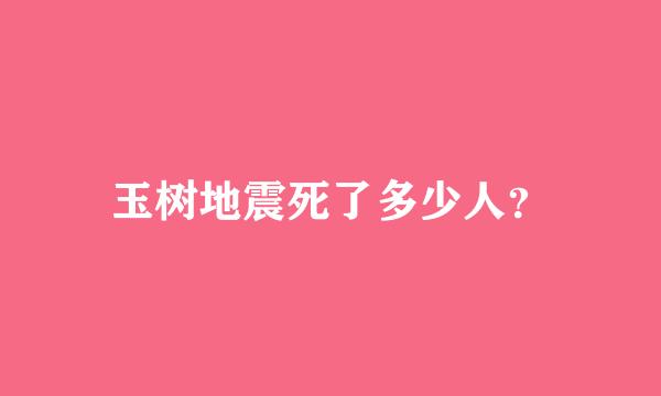 玉树地震死了多少人？