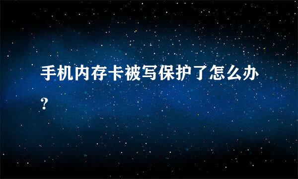 手机内存卡被写保护了怎么办？