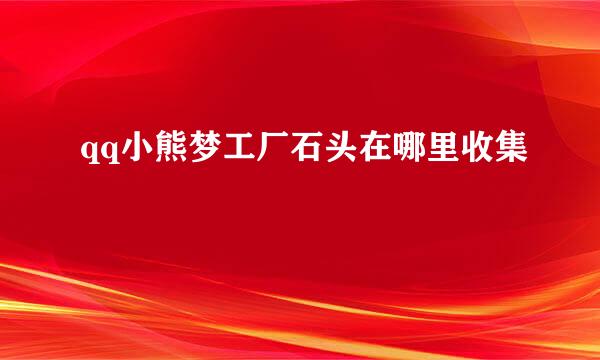 qq小熊梦工厂石头在哪里收集