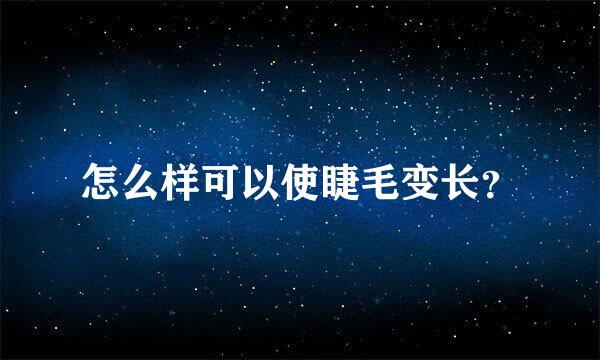 怎么样可以使睫毛变长？