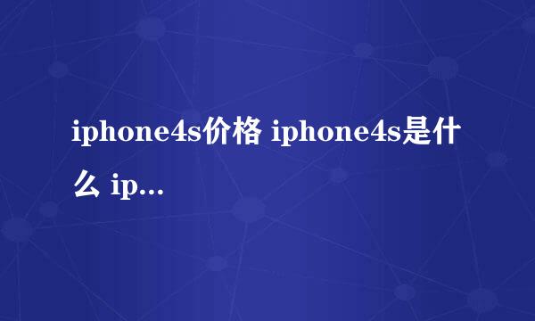 iphone4s价格 iphone4s是什么 iphone4s上市时间具体是什么时候？