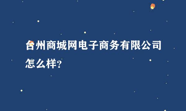 台州商城网电子商务有限公司怎么样？