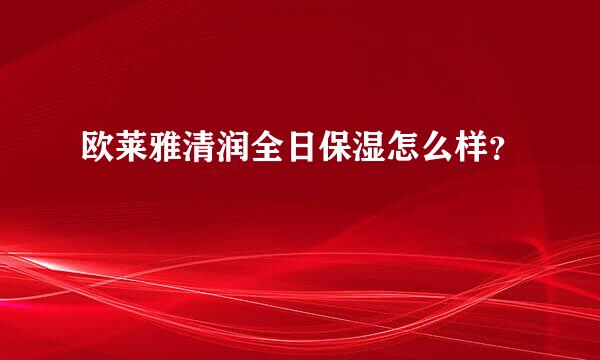 欧莱雅清润全日保湿怎么样？