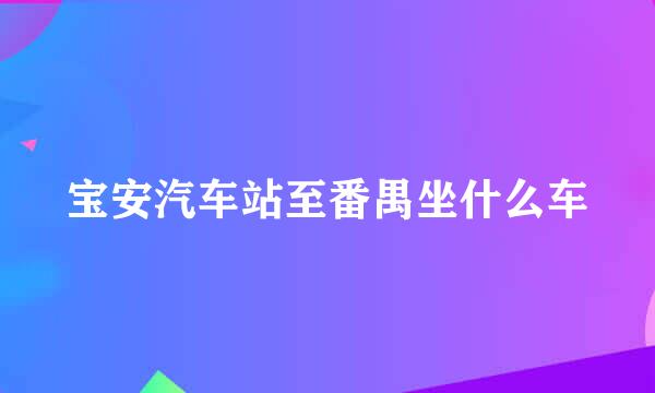 宝安汽车站至番禺坐什么车