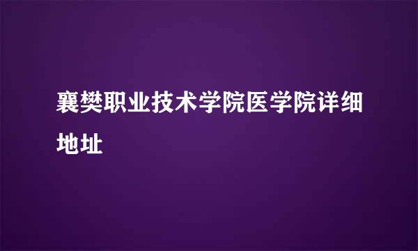 襄樊职业技术学院医学院详细地址