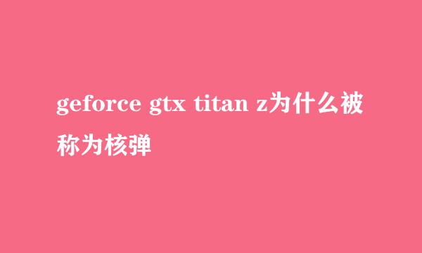 geforce gtx titan z为什么被称为核弹