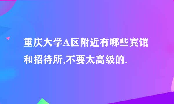 重庆大学A区附近有哪些宾馆和招待所,不要太高级的.