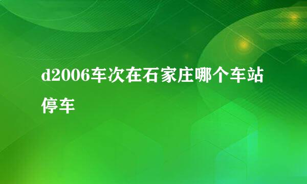 d2006车次在石家庄哪个车站停车