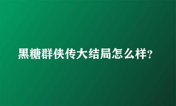 黑糖群侠传大结局怎么样？