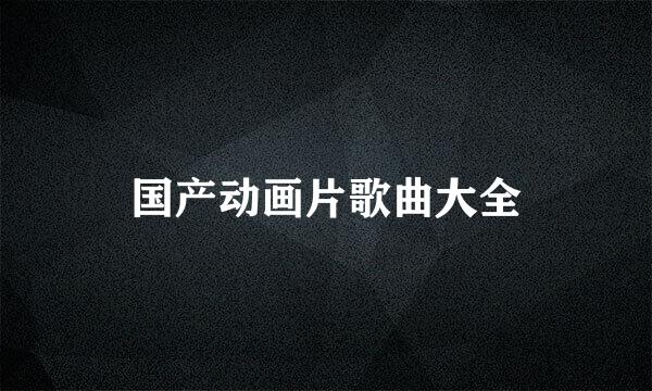 国产动画片歌曲大全