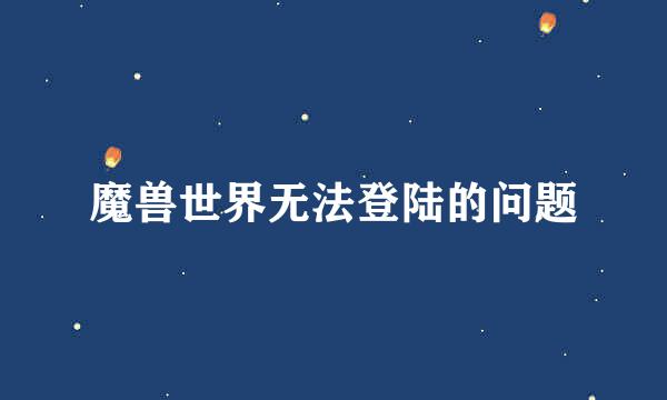 魔兽世界无法登陆的问题