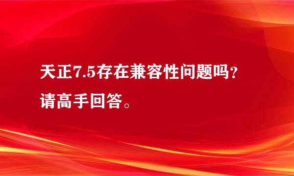 天正7.5存在兼容性问题吗？请高手回答。