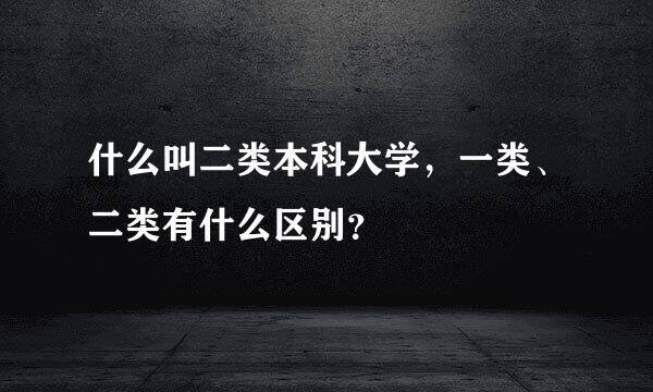 什么叫二类本科大学，一类、二类有什么区别？