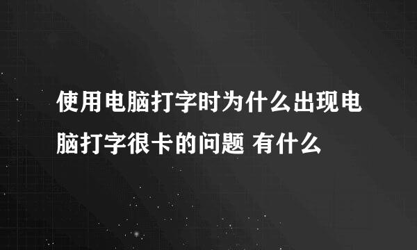 使用电脑打字时为什么出现电脑打字很卡的问题 有什么