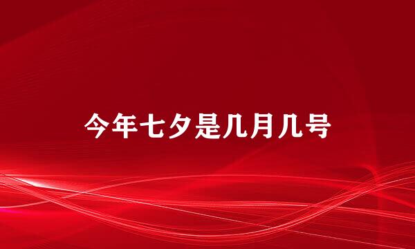 今年七夕是几月几号