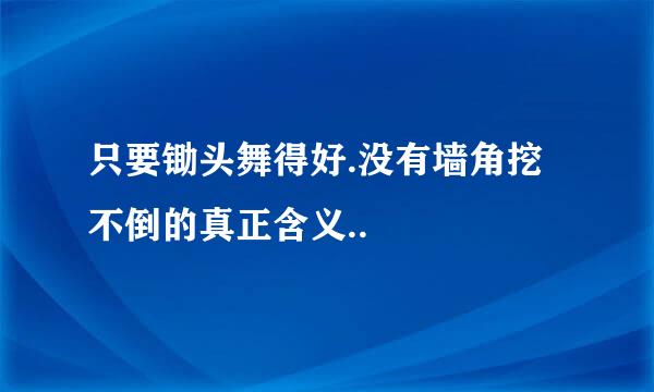 只要锄头舞得好.没有墙角挖不倒的真正含义..