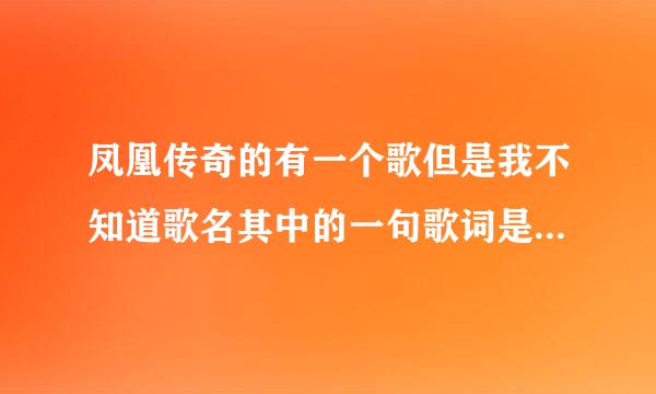 凤凰传奇的有一个歌但是我不知道歌名其中的一句歌词是跑马的汉子