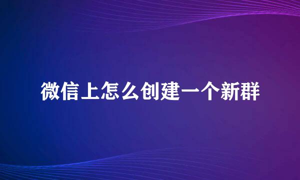 微信上怎么创建一个新群