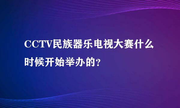 CCTV民族器乐电视大赛什么时候开始举办的？