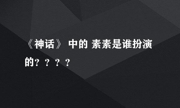 《神话》 中的 素素是谁扮演的？？？？