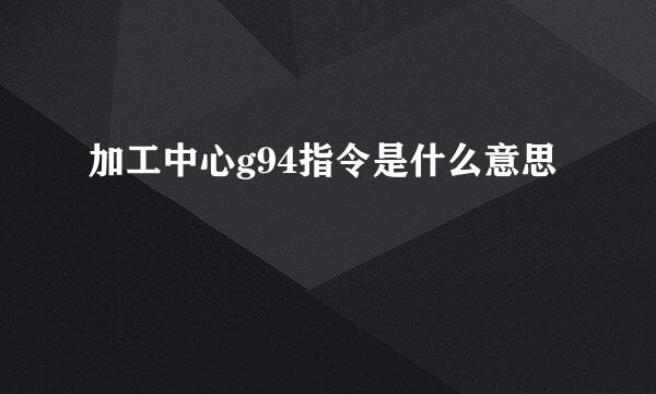 加工中心g94指令是什么意思