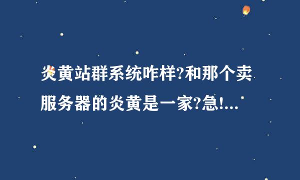 炎黄站群系统咋样?和那个卖服务器的炎黄是一家?急!!!! 就是那个炎黄软件!