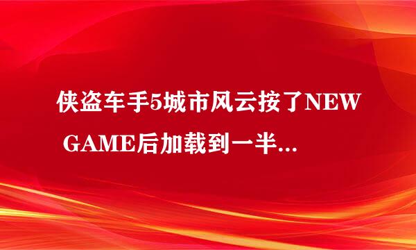 侠盗车手5城市风云按了NEW GAME后加载到一半不动了。