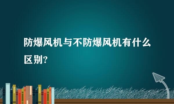 防爆风机与不防爆风机有什么区别?