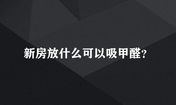 新房放什么可以吸甲醛？