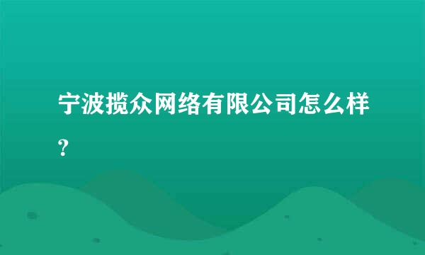 宁波揽众网络有限公司怎么样？