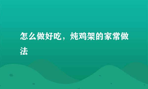 怎么做好吃，炖鸡架的家常做法