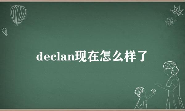 declan现在怎么样了