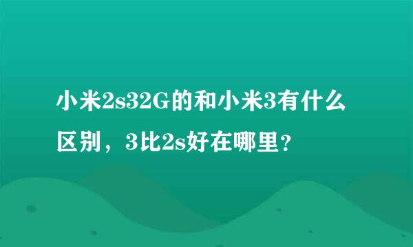 小米2s32G的和小米3有什么区别，3比2s好在哪里？