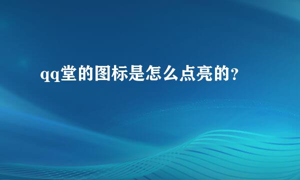 qq堂的图标是怎么点亮的？