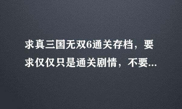 求真三国无双6通关存档，要求仅仅只是通关剧情，不要完美存档