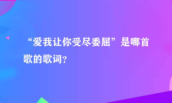 “爱我让你受尽委屈”是哪首歌的歌词？