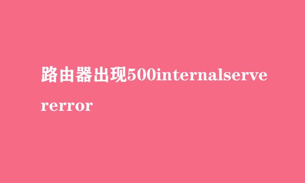 路由器出现500internalservererror