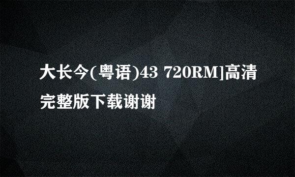 大长今(粤语)43 720RM]高清完整版下载谢谢