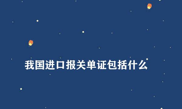 
我国进口报关单证包括什么
