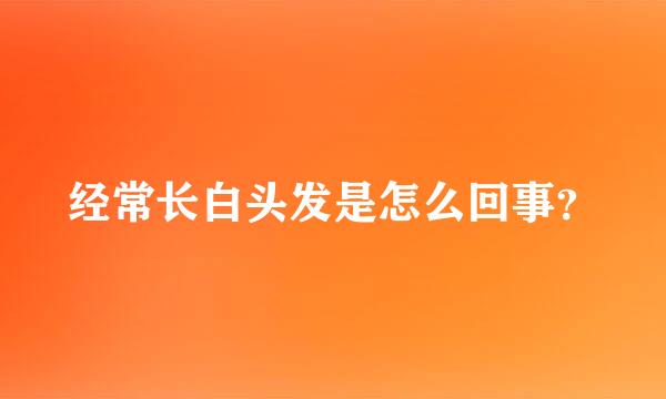 经常长白头发是怎么回事？