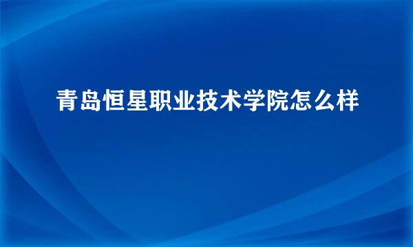 青岛恒星职业技术学院怎么样