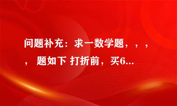 问题补充：求一数学题，，，， 题如下 打折前，买60件A商品和30件B商品用了1080元，买50件