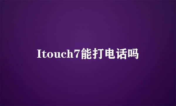 Itouch7能打电话吗