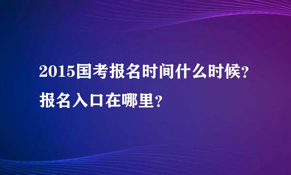 2015国考报名时间什么时候？报名入口在哪里？